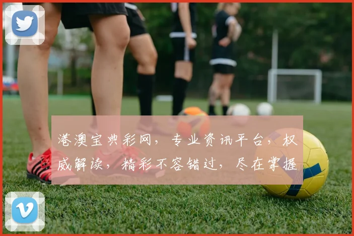 港澳宝典彩网，专业资讯平台，权威解读，精彩不容错过，尽在掌握