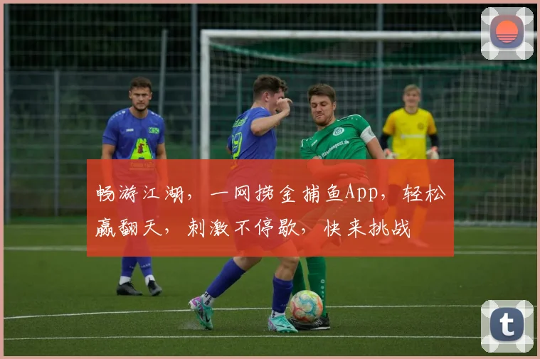 畅游江湖，一网捞金捕鱼App，轻松赢翻天，刺激不停歇，快来挑战