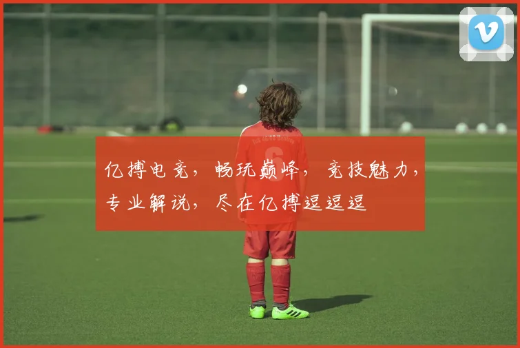 亿搏电竞，畅玩巅峰，竞技魅力，专业解说，尽在亿搏逗逗逗