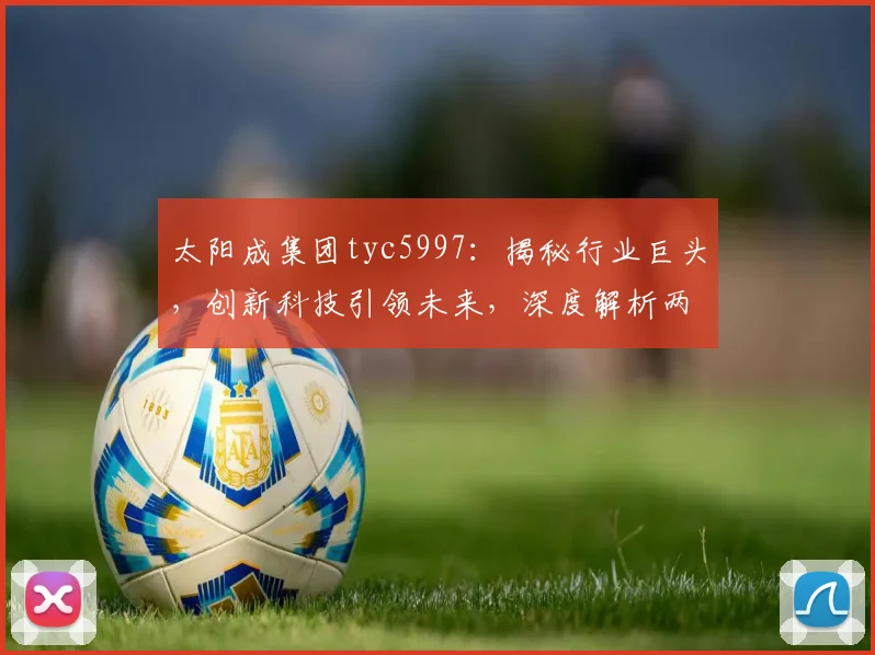 太阳成集团tyc5997：揭秘行业巨头，创新科技引领未来，深度解析两大亮点