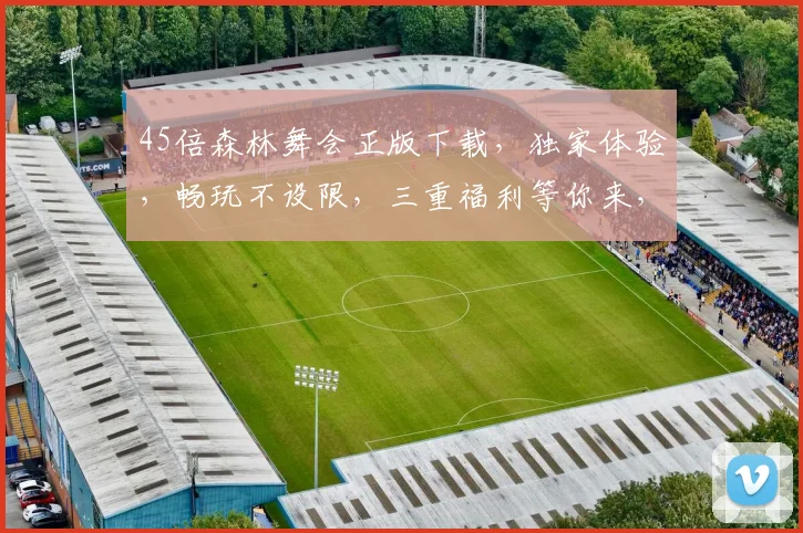 45倍森林舞会正版下载，独家体验，畅玩不设限，三重福利等你来，速来下载