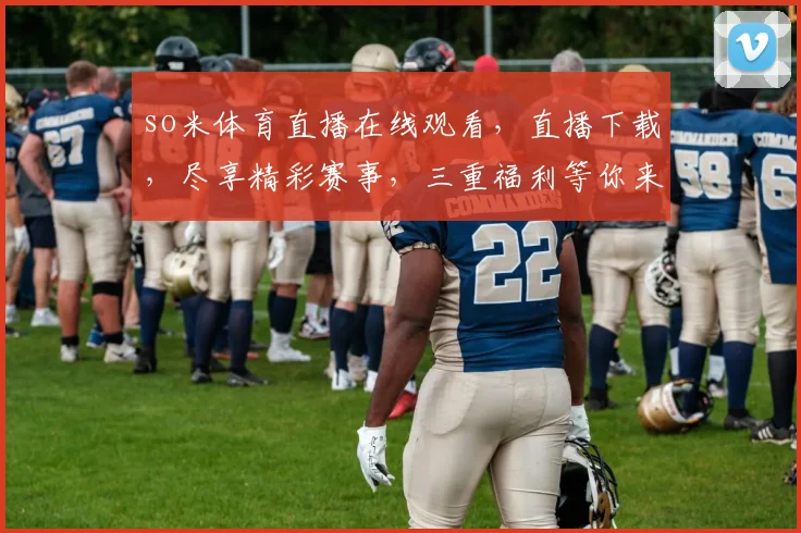 so米体育直播在线观看，直播下载，尽享精彩赛事，三重福利等你来