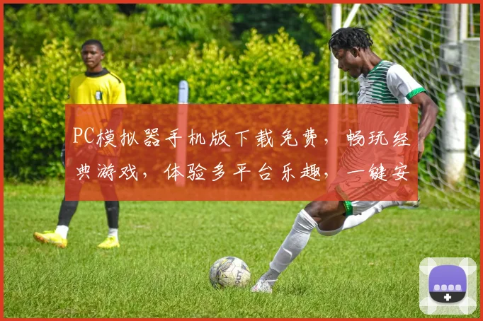 PC模拟器手机版下载免费，畅玩经典游戏，体验多平台乐趣，一键安装，轻松享受