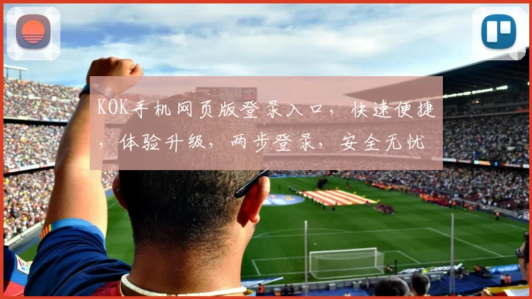 KOK手机网页版登录入口，快速便捷，体验升级，两步登录，安全无忧，不容错过