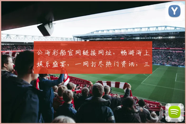 公海彩船官网链接网址，畅游海上娱乐盛宴，一网打尽热门资讯，三步轻松进入