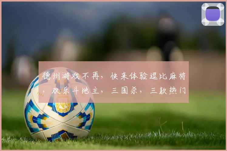 德州游戏不再，快来体验逗比麻将，欢乐斗地主，三国杀，三款热门新选择，逗乐不停歇，逗比赢不停