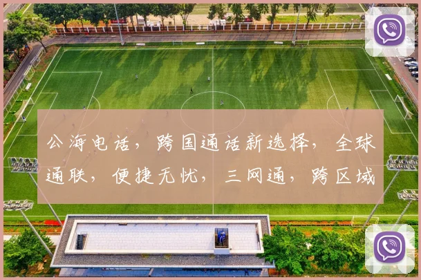 公海电话，跨国通话新选择，全球通联，便捷无忧，三网通，跨区域沟通首选，国际直拨。